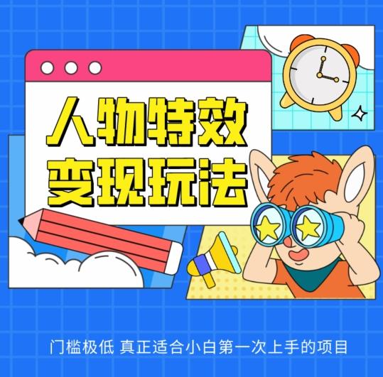 人物特效变现玩法，门槛极低，真正适合小白第一次上手的项目【揭秘】-泱泱学习社