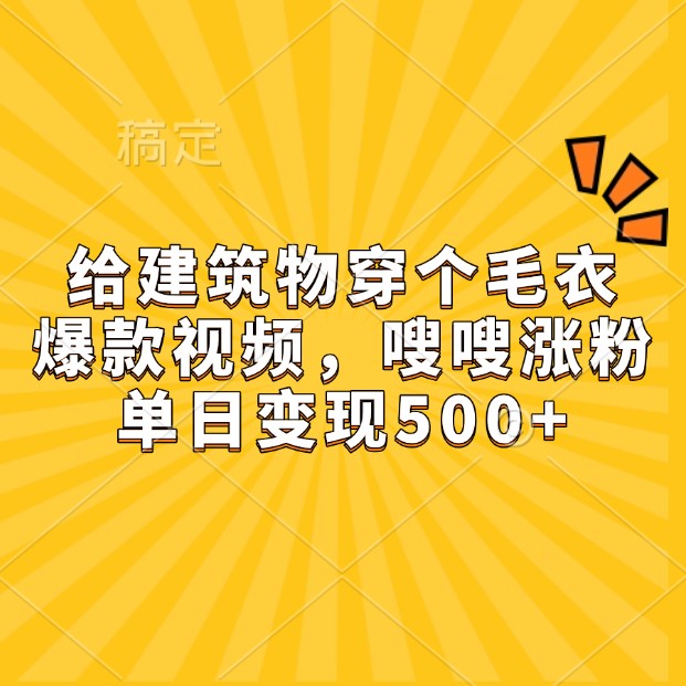 给建筑物穿个毛衣，爆款视频，嗖嗖涨粉，单日变现500+-泱泱学习社