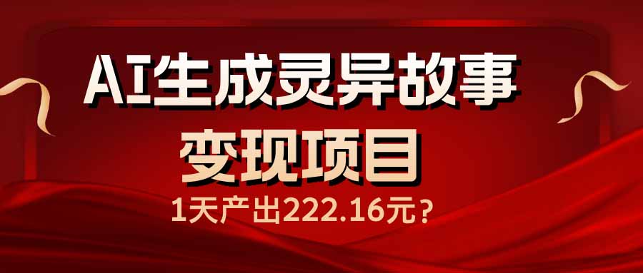 AI生成灵异故事变现项目，1天产出222.16元-泱泱学习社