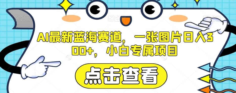AI最新蓝海赛道，一张图片日入300+，小白专属项目【揭秘】-泱泱学习社