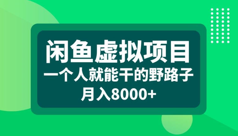 闲鱼虚拟项目，一个人就可以干的野路子，月入8000+【揭秘】-泱泱学习社