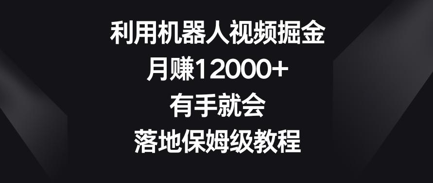 利用机器人视频掘金，月赚12000+，有手就会，落地保姆级教程【揭秘】-泱泱学习社