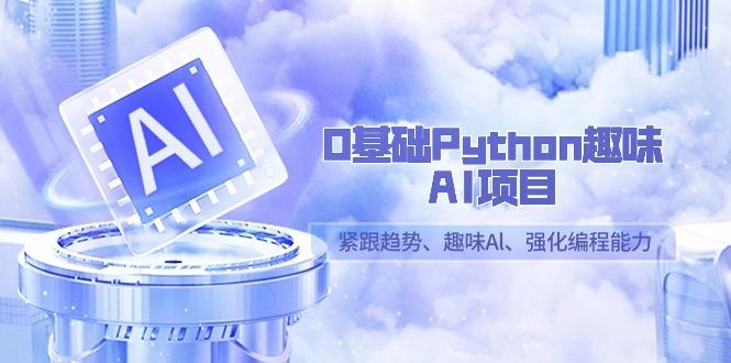 0基础Python趣味AI项目，紧跟趋势、趣味Al、强化编程能力(13节课)-泱泱学习社