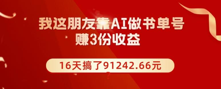 我这朋友靠AI做书单号，赚3份收益，16天搞了91242.66元？-泱泱学习社