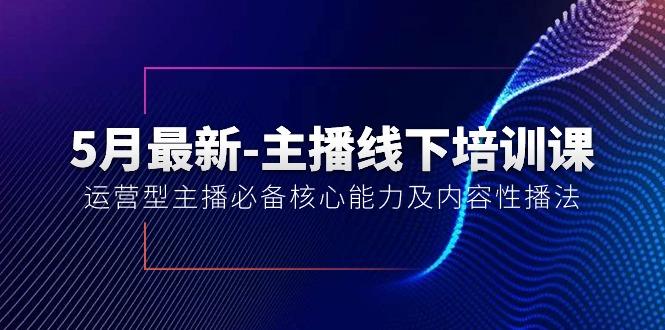 5月最新-主播线下培训课【40期】：运营型主播必备核心能力及内容性播法-泱泱学习社