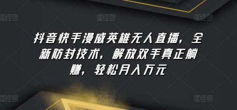 抖音快手漫威英雄无人直播，全新防封技术，解放双手真正躺赚，轻松月入万元【揭秘】-泱泱学习社