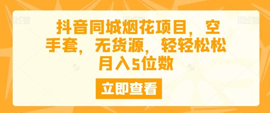 抖音同城烟花项目，空手套，无货源，轻轻松松月入5位数-泱泱学习社