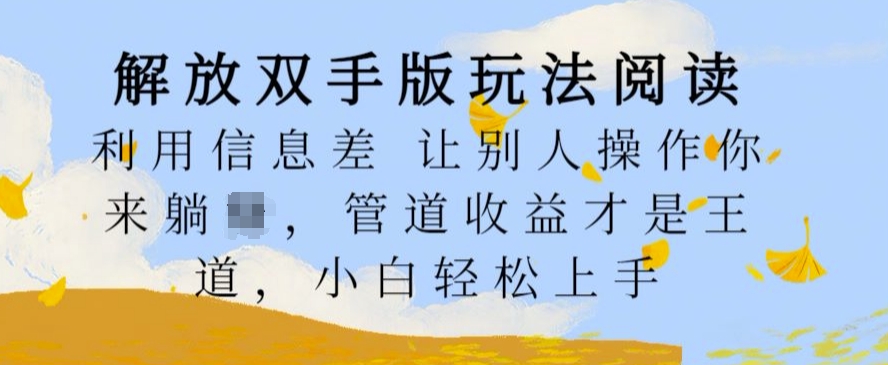 解放双手版玩法阅读，利用信息差让别人操作你来躺Z，管道收益才是王道，小白轻松上手【揭秘】-泱泱学习社