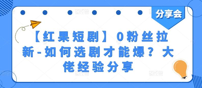 【红果短剧】0粉丝拉新-如何选剧才能爆？大佬经验分享-泱泱学习社