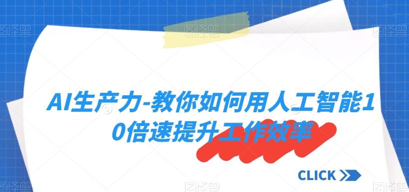 AI生产力-教你如何用人工智能10倍速提升工作效率-泱泱学习社
