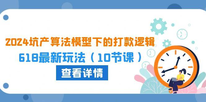 2024坑产算法 模型下的打款逻辑：618最新玩法(10节课-泱泱学习社