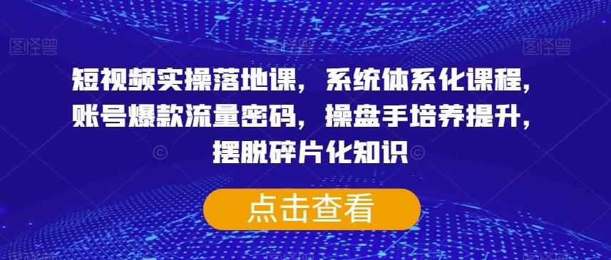 短视频实操落地课，系统体系化课程，账号爆款流量密码，操盘手培养提升，摆脱碎片化知识-泱泱学习社