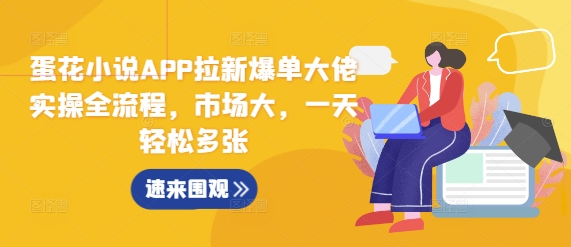 蛋花小说APP拉新爆单大佬实操全流程，市场大，一天轻松多张-泱泱学习社