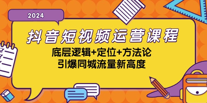 抖音短视频运营课程，底层逻辑+定位+方法论，引爆同城流量新高度-泱泱学习社