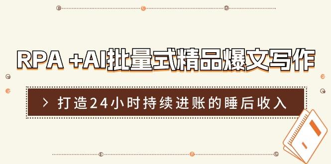 RPA +AI批量式 精品爆文写作  日更实操营，打造24小时持续进账的睡后收入-泱泱学习社