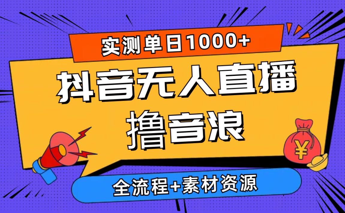 2024抖音无人直播撸音浪新玩法 日入1000+ 全流程+素材资源-泱泱学习社