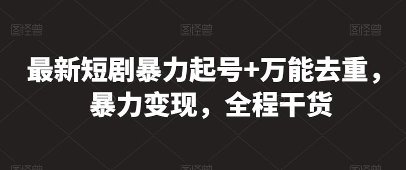 最新短剧暴力起号+万能去重，暴力变现，全程干货【揭秘】-泱泱学习社