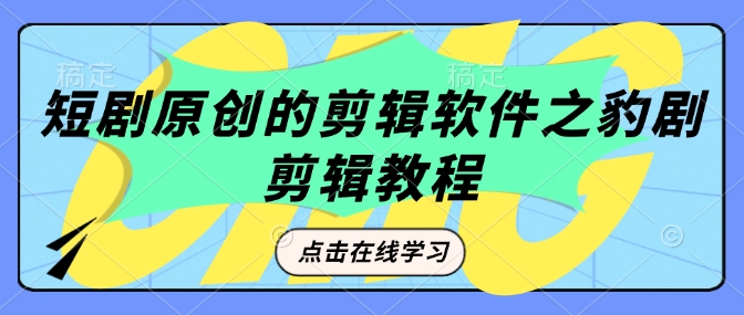 短剧原创的剪辑软件之豹剧剪辑过原创教程-泱泱学习社