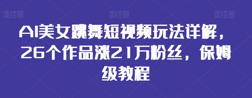 AI美女跳舞短视频玩法详解，26个作品涨21万粉丝，保姆级教程【揭秘】-泱泱学习社