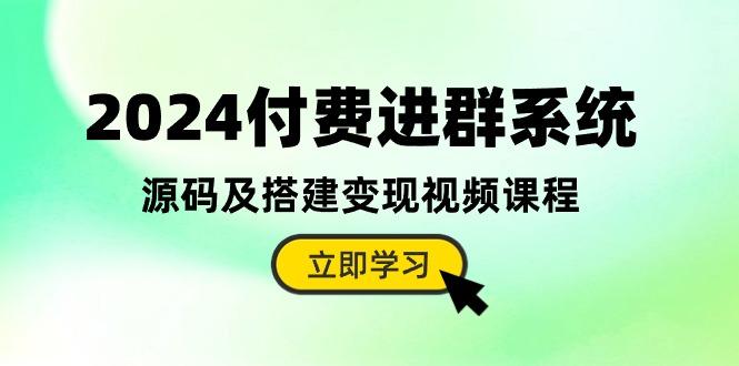 2024付费进群系统，源码及搭建变现视频课程(教程+源码-泱泱学习社