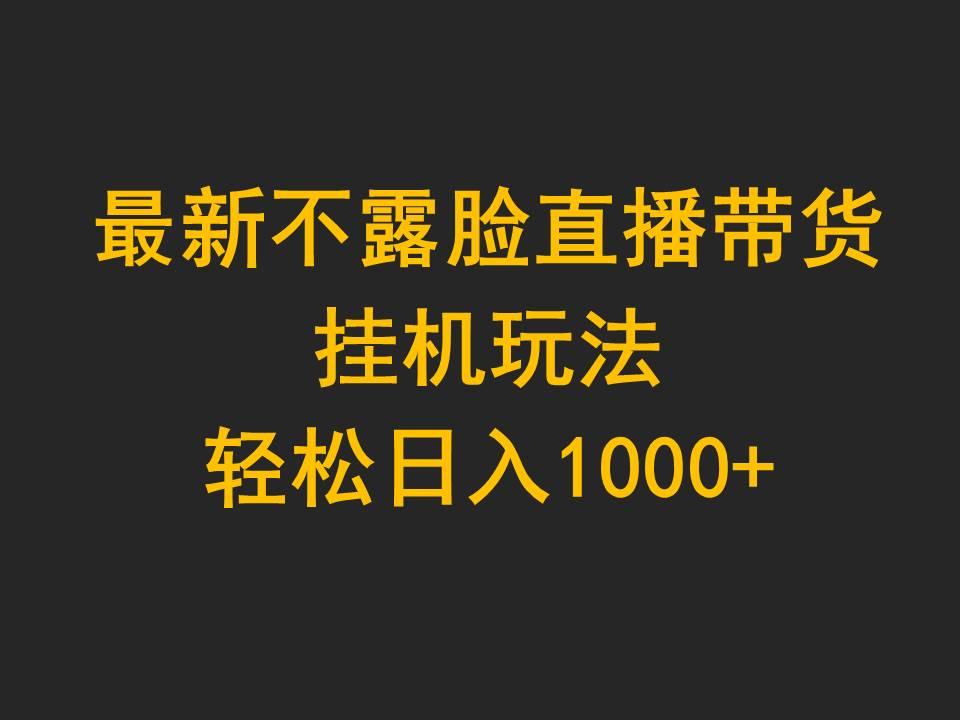 (9897期)最新不露脸直播带货，挂机玩法，轻松日入1000+-泱泱学习社