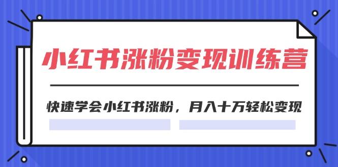2024小红书涨粉变现训练营，快速学会小红书涨粉，月入十万轻松变现(40节-泱泱学习社