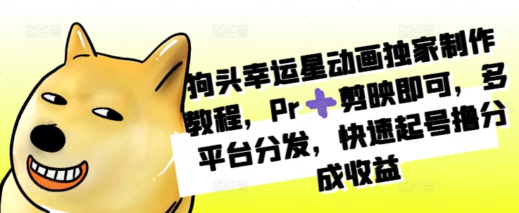 狗头幸运星动画独家制作教程，Pr➕剪映即可，多平台分发，快速起号撸分成收益-泱泱学习社