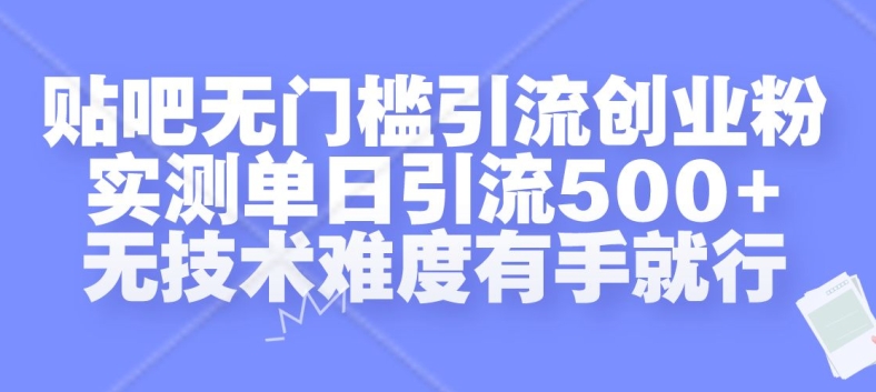 贴吧无门槛引流创业粉，实测单日引流500+，无技术难度有手就行【揭秘】-泱泱学习社