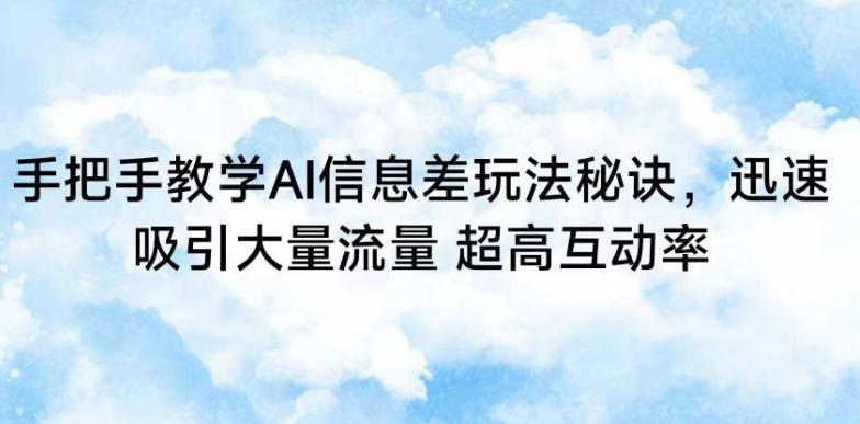 手把手教学AI信息差玩法秘诀，迅速吸引大量流量，超高互动率【揭秘】-泱泱学习社