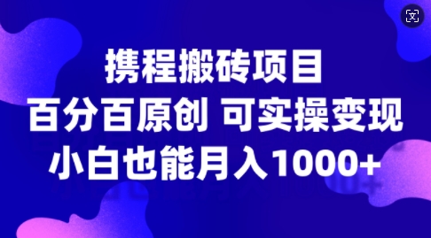 携程搬砖项目，百分百原创，可实操变现，新手小白月入1k+【揭秘】-泱泱学习社