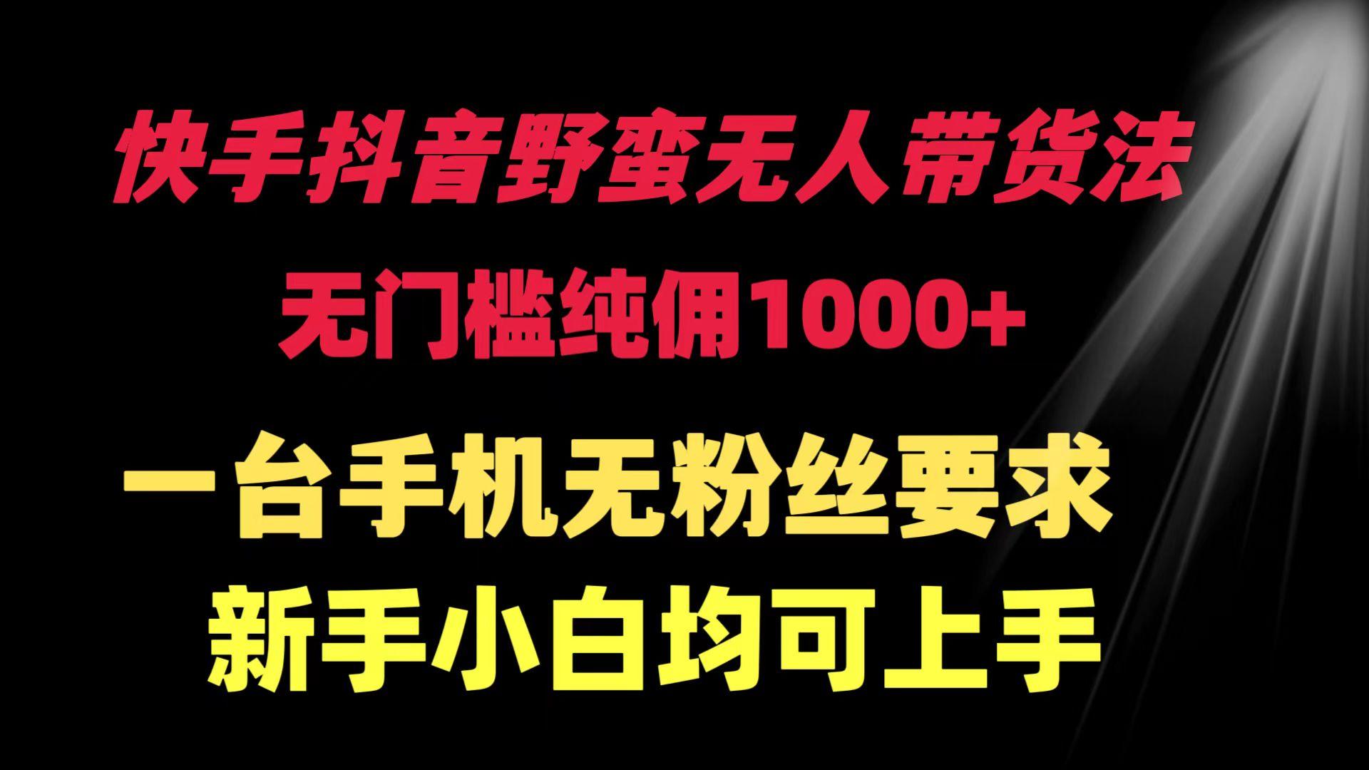 (9552期)快手抖音野蛮无人带货法 无门槛纯佣1000+ 一台手机无粉丝要求新手小白…-泱泱学习社