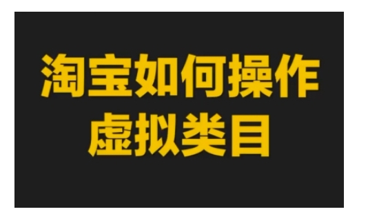 淘宝如何操作虚拟类目，淘宝虚拟类目玩法实操教程-泱泱学习社
