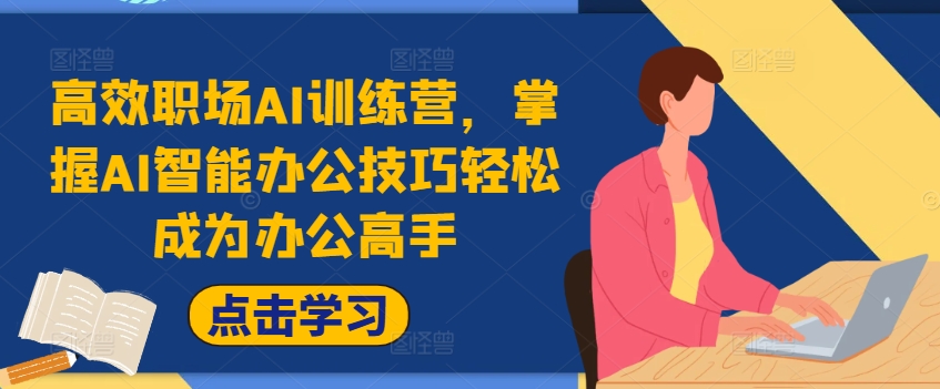 高效职场AI训练营，掌握AI智能办公技巧轻松成为办公高手，提升工作效率!-泱泱学习社