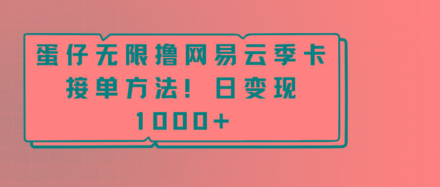 蛋仔无限撸网易云季卡接单方法！日变现1000+-泱泱学习社