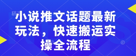 小说推文话题最新玩法，快速搬运实操全流程-泱泱学习社