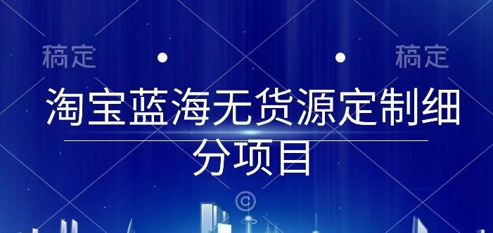 淘宝蓝海无货源定制细分项目，从0到起店实操全流程【揭秘】-泱泱学习社