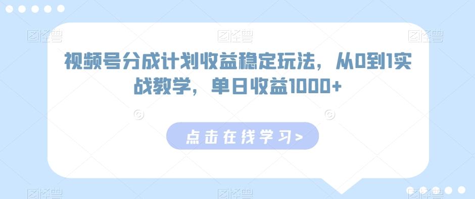 视频号分成计划收益稳定玩法，从0到1实战教学，单日收益1000+【揭秘】-泱泱学习社