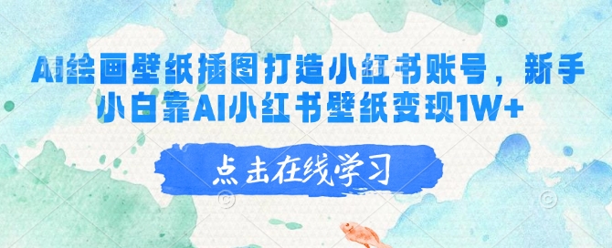 AI绘画壁纸插图打造小红书账号，新手小白靠AI小红书壁纸变现1W+-泱泱学习社