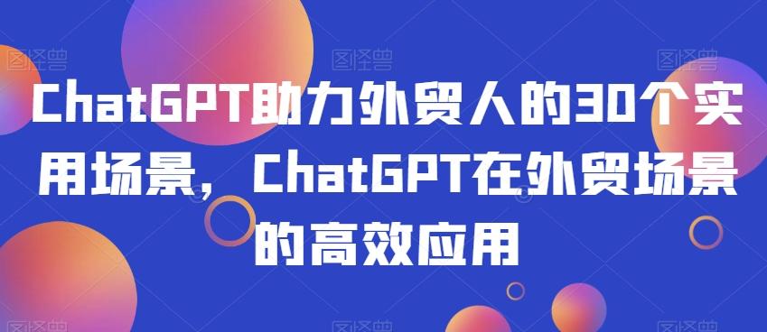 ChatGPT助力外贸人的30个实用场景，ChatGPT在外贸场景的高效应用-泱泱学习社