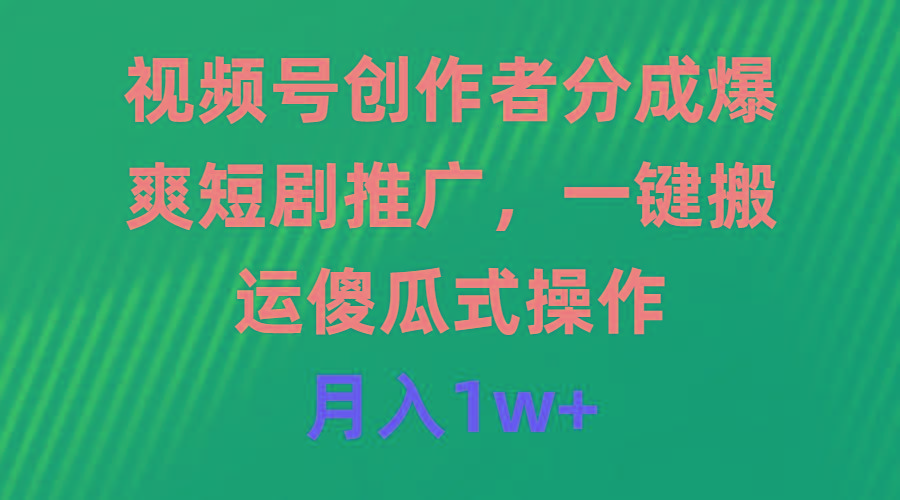 (9531期)视频号创作者分成，爆爽短剧推广，一键搬运，傻瓜式操作，月入1w+-泱泱学习社