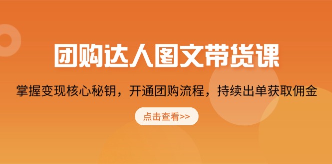团购 达人图文带货课，掌握变现核心秘钥，开通团购流程，持续出单获取佣金-泱泱学习社