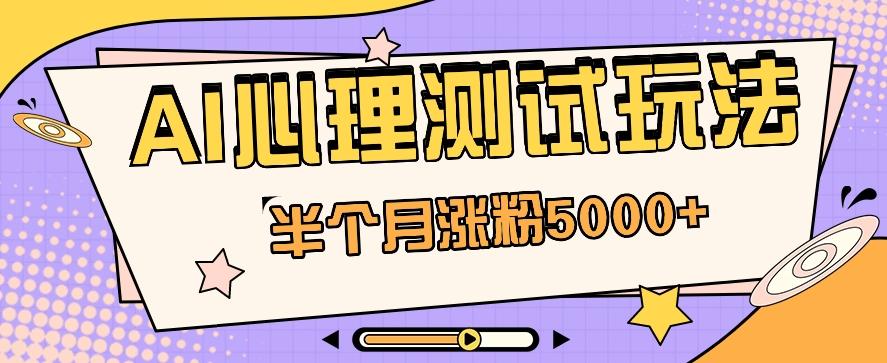 黑马赛道AI心理测试副业思路，半个月涨粉5000+！【视频教程+软件】-泱泱学习社