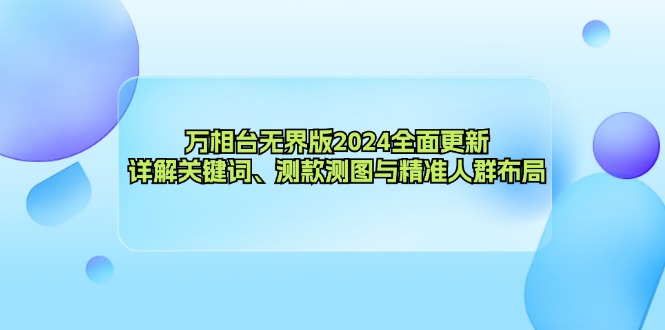 万相台无界版2024全面更新，详解关键词、测款测图与精准人群布局-泱泱学习社