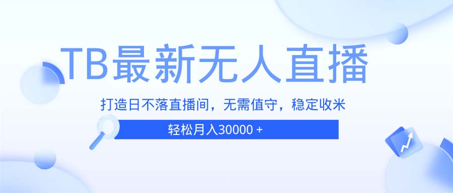 TB无人直播，打造日不落直播间，无需真人出镜，无需值守，打造日不落直…-泱泱学习社