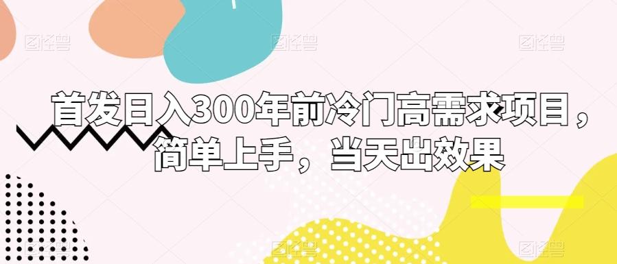 首发日入300年前冷门高需求项目，简单上手，当天出效果-泱泱学习社