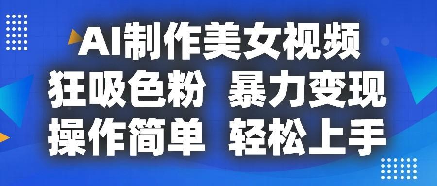AI制作美女视频，狂吸色粉，暴力变现，操作简单，小白也能轻松上手-泱泱学习社
