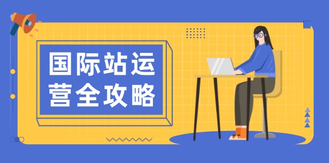 国际站运营全攻略：涵盖日常运营到数据分析，助力打造高效运营思路-泱泱学习社