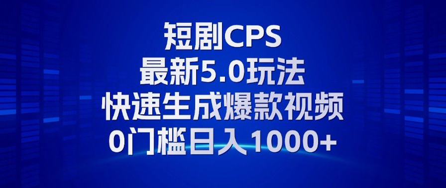 11月最新短剧CPS玩法，快速生成爆款视频，小白0门槛轻松日入1000+-泱泱学习社