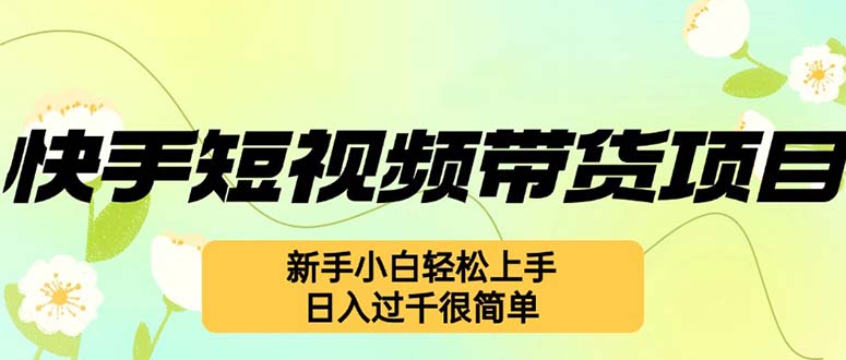快手短视频带货项目，最新玩法 新手小白轻松上手，日入过千很简单-泱泱学习社