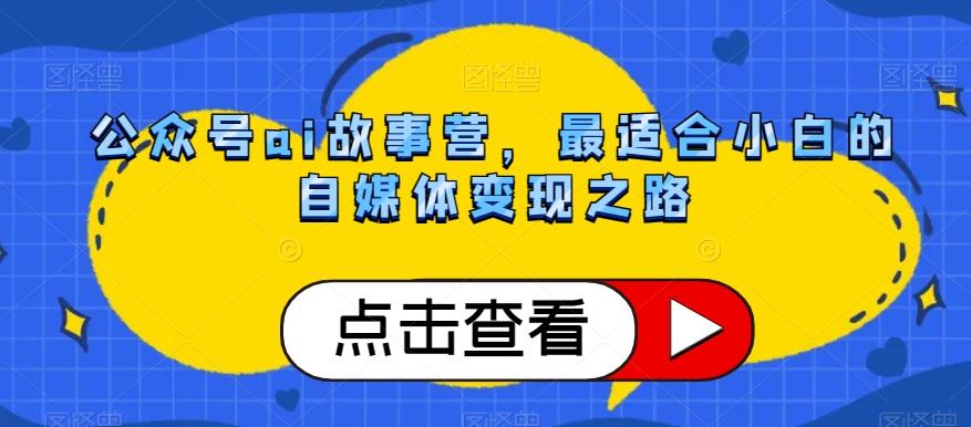 公众号ai故事营，最适合小白的自媒体变现之路-泱泱学习社